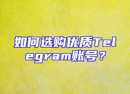 如何选购优质Telegram账号？