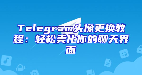 Telegram头像更换教程：轻松美化你的聊天界面