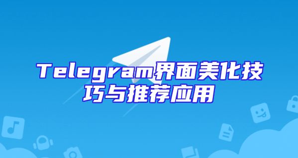 Telegram界面美化技巧与推荐应用