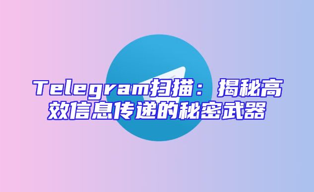 Telegram扫描：揭秘高效信息传递的秘密武器