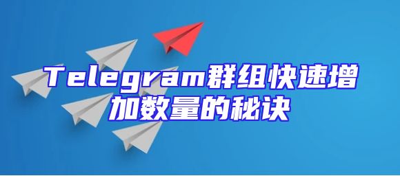 Telegram群组快速增加数量的秘诀