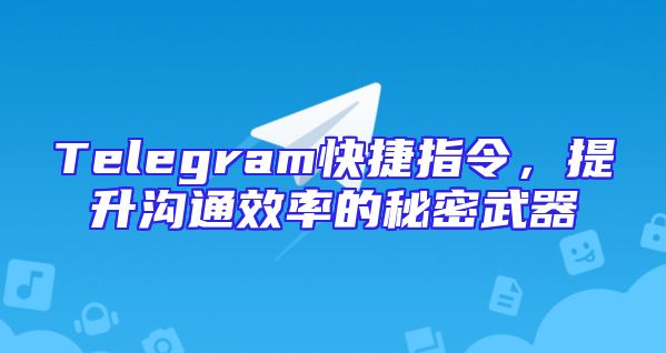 Telegram快捷指令，提升沟通效率的秘密武器