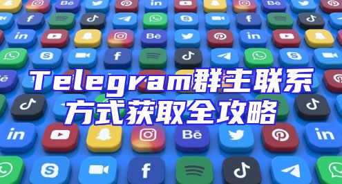 Telegram群主联系方式获取全攻略