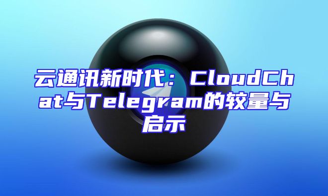 云通讯新时代：CloudChat与Telegram的较量与启示