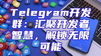 Telegram开发群：汇聚开发者智慧，解锁无限可能