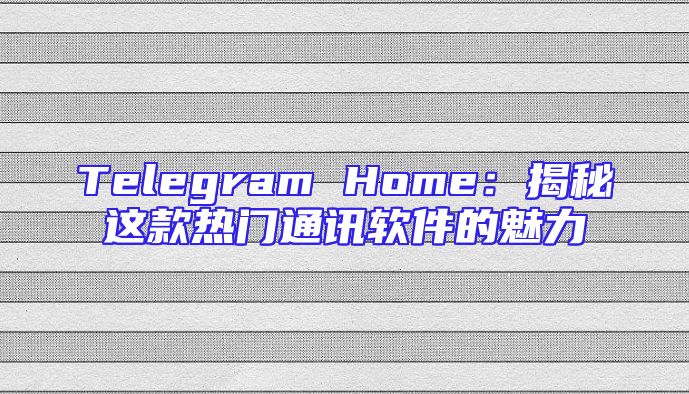 Telegram Home：揭秘这款热门通讯软件的魅力