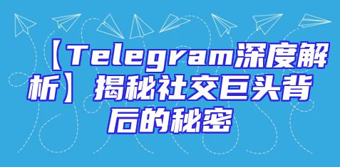 【Telegram深度解析】揭秘社交巨头背后的秘密