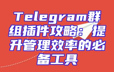 Telegram群组插件攻略：提升管理效率的必备工具