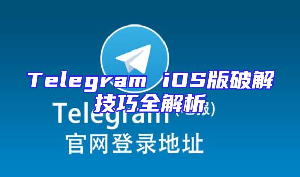 Telegram iOS版破解技巧全解析