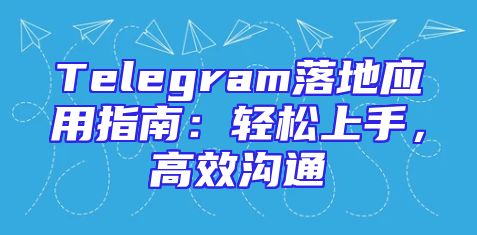 Telegram落地应用指南：轻松上手，高效沟通