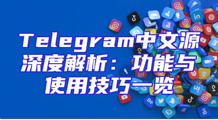 Telegram中文源深度解析：功能与使用技巧一览