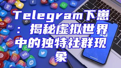 Telegram下崽：揭秘虚拟世界中的独特社群现象