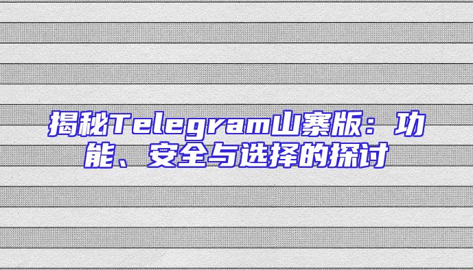 揭秘Telegram山寨版：功能、安全与选择的探讨