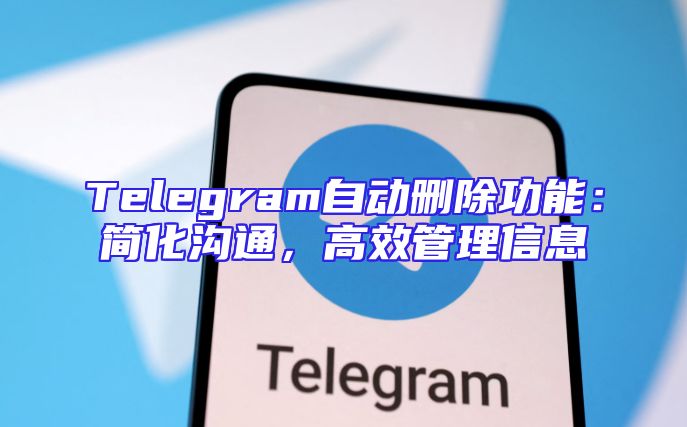 Telegram自动删除功能：简化沟通，高效管理信息