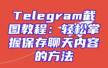 Telegram截图教程：轻松掌握保存聊天内容的方法