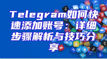 Telegram如何快速添加账号：详细步骤解析与技巧分享