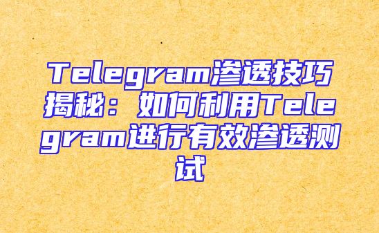 Telegram渗透技巧揭秘：如何利用Telegram进行有效渗透测试