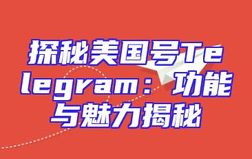 探秘美国号Telegram：功能与魅力揭秘