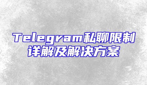 Telegram私聊限制详解及解决方案