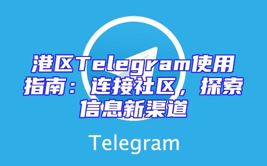 港区Telegram使用指南：连接社区，探索信息新渠道
