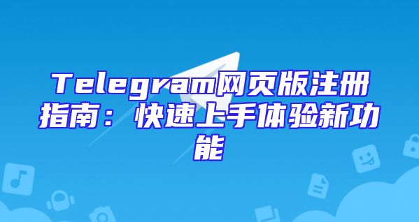Telegram网页版注册指南：快速上手体验新功能