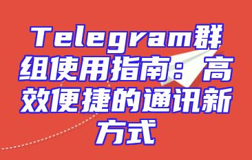Telegram群组使用指南：高效便捷的通讯新方式