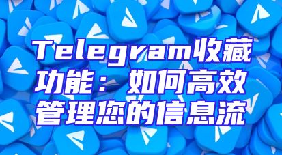 Telegram收藏功能：如何高效管理您的信息流