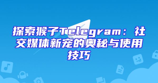 探索猴子Telegram：社交媒体新宠的奥秘与使用技巧