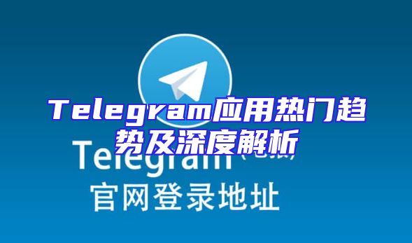 Telegram应用热门趋势及深度解析