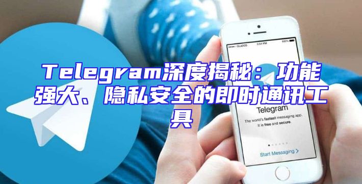 Telegram深度揭秘：功能强大、隐私安全的即时通讯工具