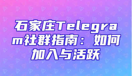 石家庄Telegram社群指南：如何加入与活跃