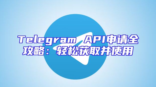 Telegram API申请全攻略：轻松获取并使用