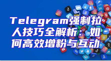 Telegram强制拉人技巧全解析：如何高效增粉与互动