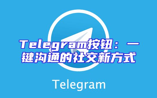 Telegram按钮：一键沟通的社交新方式