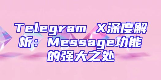 Telegram X深度解析：Message功能的强大之处