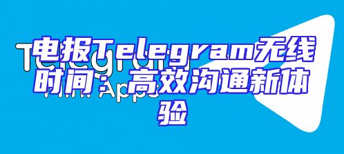 电报Telegram无线时间：高效沟通新体验