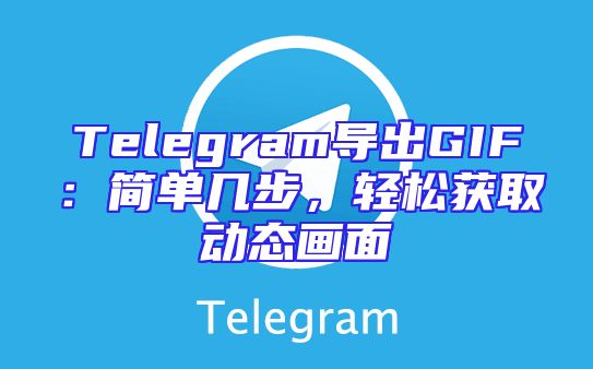 Telegram导出GIF：简单几步，轻松获取动态画面