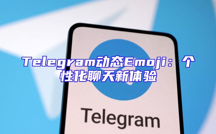 Telegram动态Emoji：个性化聊天新体验