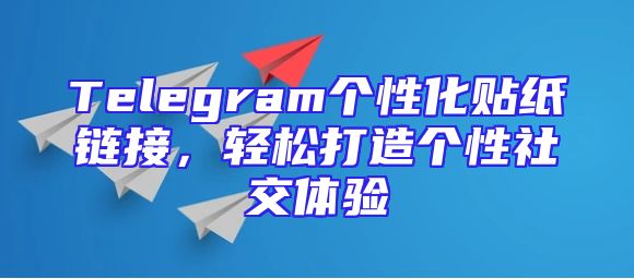 Telegram个性化贴纸链接，轻松打造个性社交体验