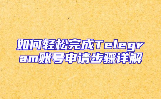 如何轻松完成Telegram账号申请步骤详解