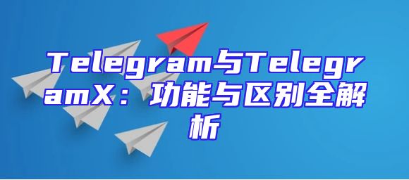 Telegram与TelegramX：功能与区别全解析