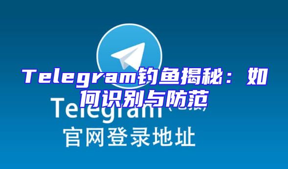 Telegram钓鱼揭秘：如何识别与防范