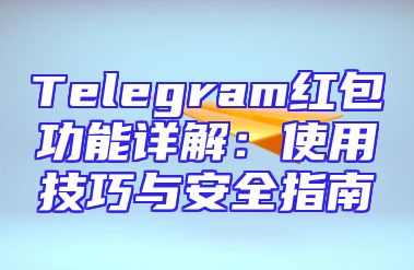 Telegram红包功能详解：使用技巧与安全指南