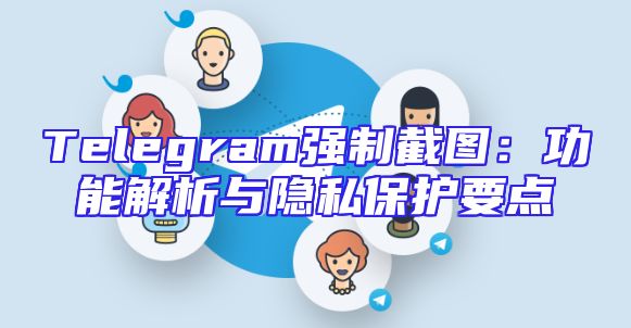 Telegram强制截图：功能解析与隐私保护要点