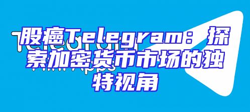 股癌Telegram：探索加密货币市场的独特视角