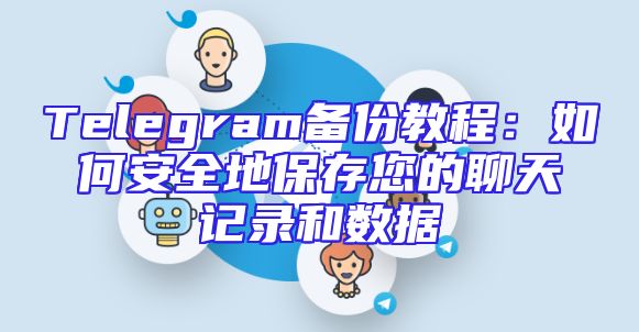 Telegram备份教程：如何安全地保存您的聊天记录和数据