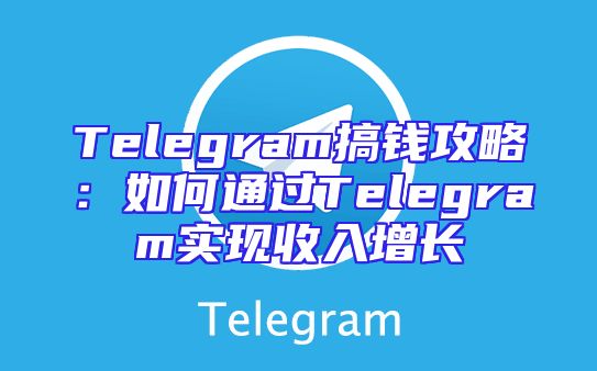 Telegram搞钱攻略：如何通过Telegram实现收入增长