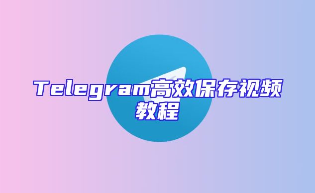 Telegram高效保存视频教程