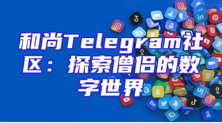 和尚Telegram社区：探索僧侣的数字世界