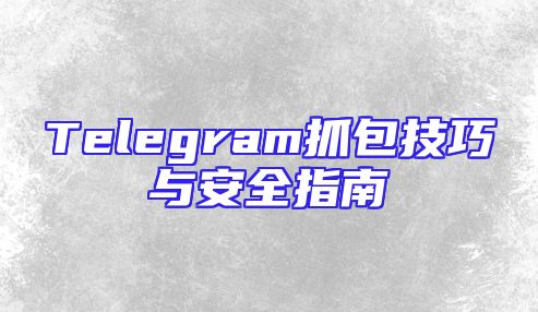 Telegram抓包技巧与安全指南